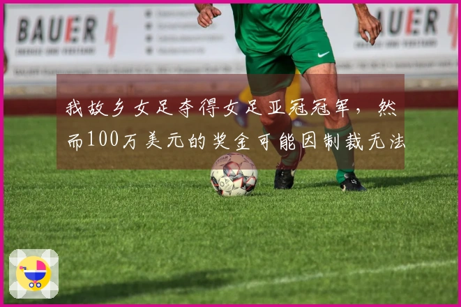 我故乡女足夺得女足亚冠冠军，然而100万美元的奖金可能因制裁无法获得