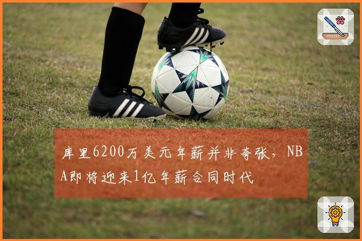 库里6200万美元年薪并非夸张，NBA即将迎来1亿年薪合同时代